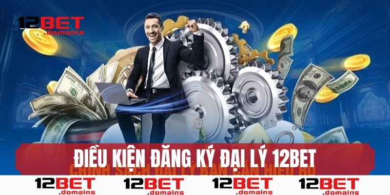 Điều kiện đăng ký công việc đại lý 12bet